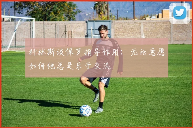 科林斯谈保罗指导作用：无论意愿如何他总是乐于交流