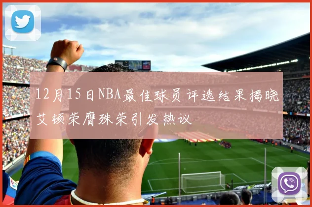 12月15日NBA最佳球员评选结果揭晓艾顿荣膺殊荣引发热议