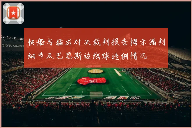 快船与猛龙对决裁判报告揭示漏判细节及巴恩斯边线球违例情况