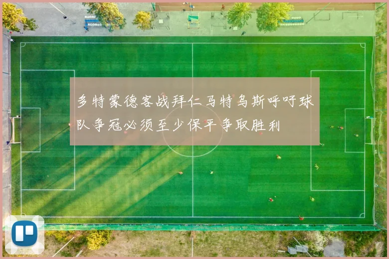 多特蒙德客战拜仁马特乌斯呼吁球队争冠必须至少保平争取胜利