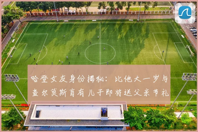 哈登女友身份揭秘：比他大一岁与查尔莫斯育有儿子即将送父亲节礼物