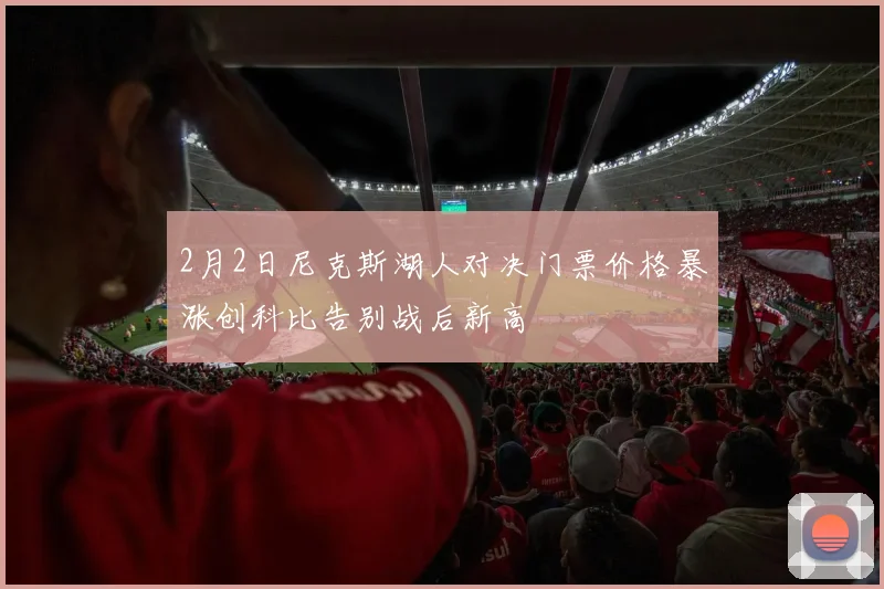 2月2日尼克斯湖人对决门票价格暴涨创科比告别战后新高
