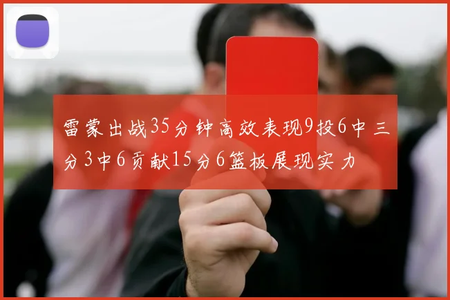 雷蒙出战35分钟高效表现9投6中三分3中6贡献15分6篮板展现实力
