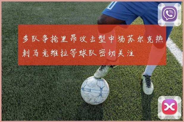 多队争抢里昂攻击型中场苏尔克热刺马竞维拉等球队密切关注
