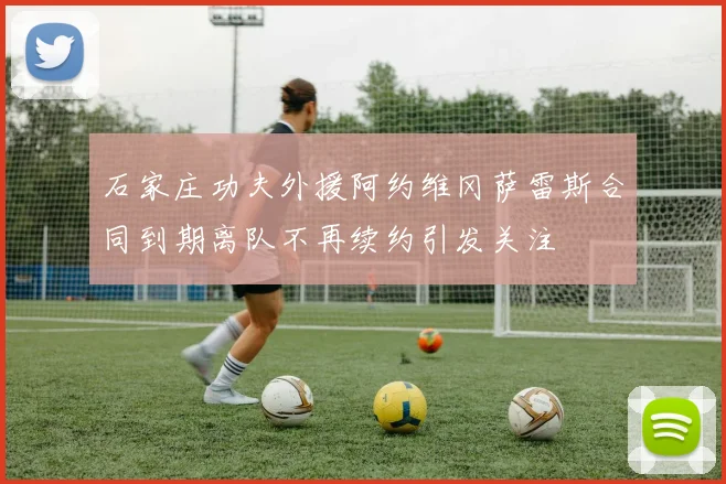 石家庄功夫外援阿约维冈萨雷斯合同到期离队不再续约引发关注