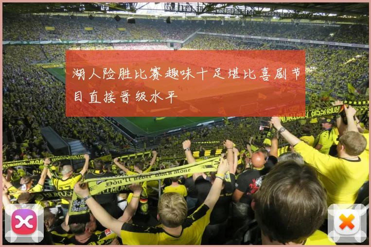 湖人险胜比赛趣味十足堪比喜剧节目直接晋级水平