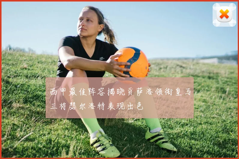 西甲最佳阵容揭晓贡萨洛领衔皇马三将瑟尔洛特表现出色