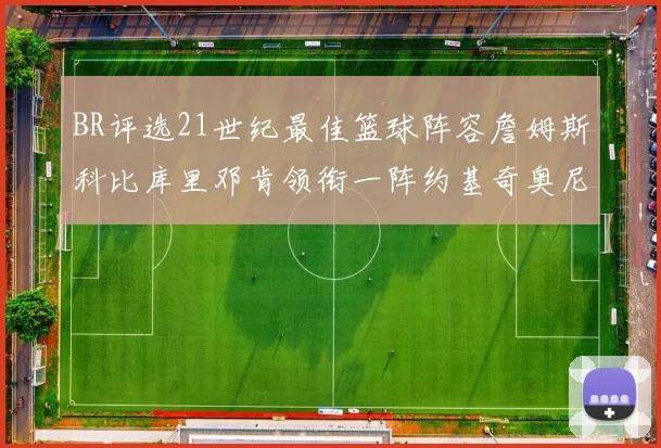 BR评选21世纪最佳篮球阵容詹姆斯科比库里邓肯领衔一阵约基奇奥尼尔分列二三阵