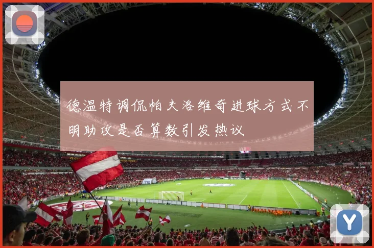 德温特调侃帕夫洛维奇进球方式不明助攻是否算数引发热议