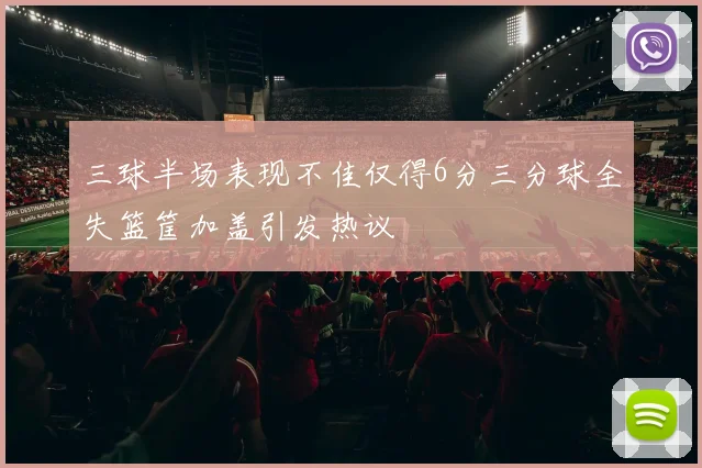 三球半场表现不佳仅得6分三分球全失篮筐加盖引发热议