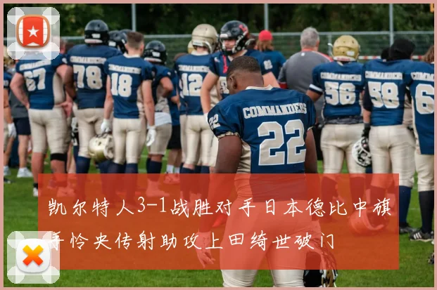 凯尔特人3-1战胜对手日本德比中旗手怜央传射助攻上田绮世破门