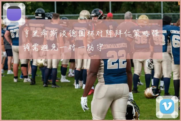 亨里希斯谈德国杯对阵拜仁策略强调需避免一对一防守